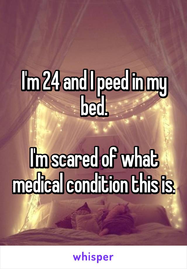 I'm 24 and I peed in my bed.

I'm scared of what medical condition this is.