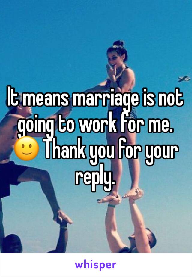 It means marriage is not going to work for me. 🙂 Thank you for your reply.