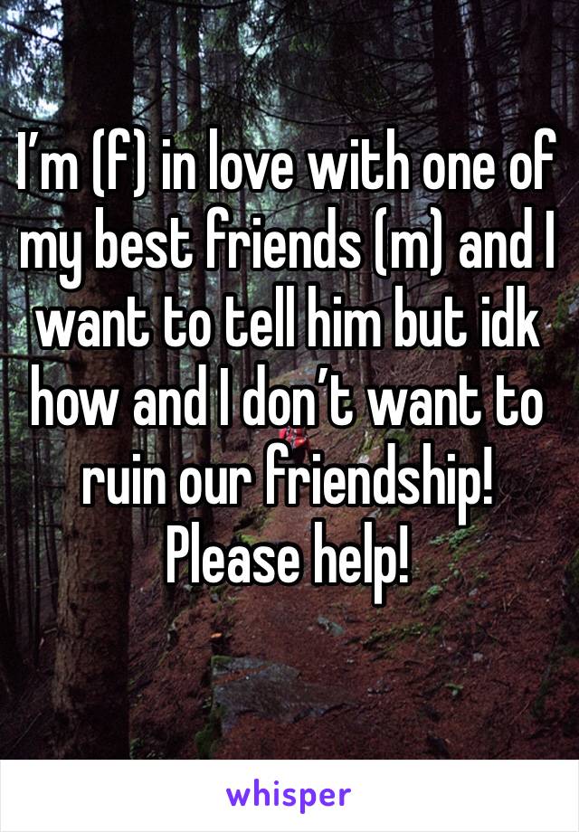 I’m (f) in love with one of my best friends (m) and I want to tell him but idk how and I don’t want to ruin our friendship!
Please help!
