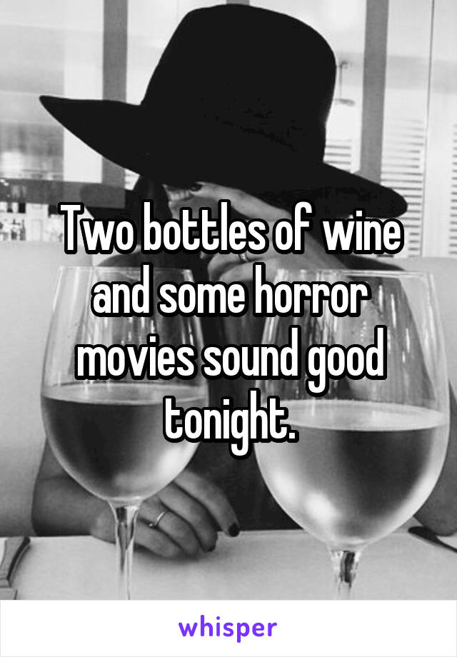 Two bottles of wine and some horror movies sound good tonight.