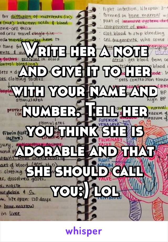 Write her a note and give it to her with your name and number. Tell her you think she is adorable and that she should call you:) lol