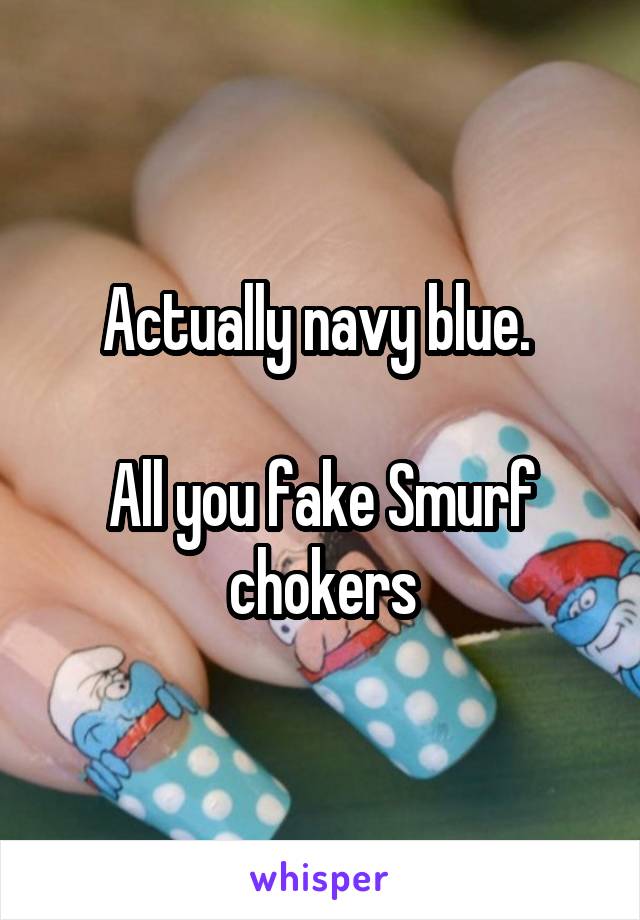 Actually navy blue. 

All you fake Smurf chokers