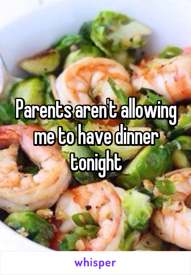 Parents aren't allowing me to have dinner tonight