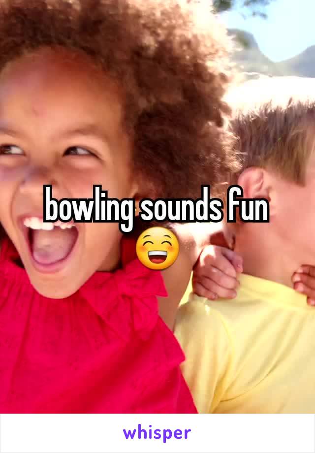 bowling sounds fun 😁