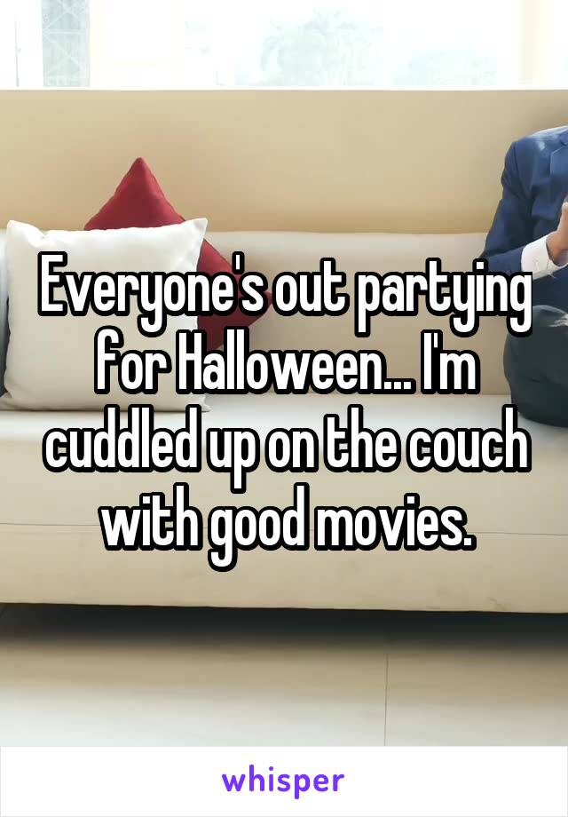 Everyone's out partying for Halloween... I'm cuddled up on the couch with good movies.