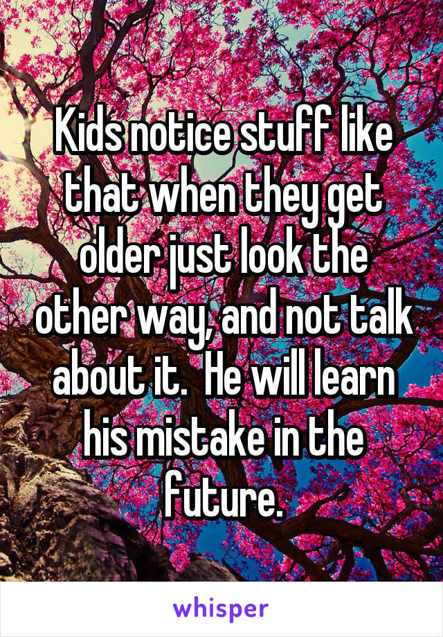 Kids notice stuff like that when they get older just look the other way, and not talk about it.  He will learn his mistake in the future.