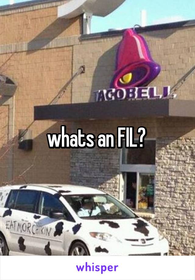 whats an FIL? 