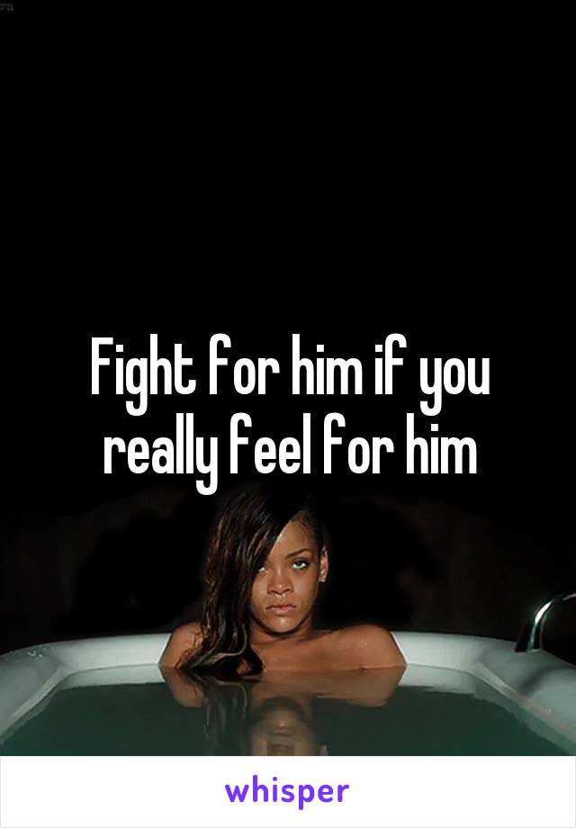 Fight for him if you really feel for him