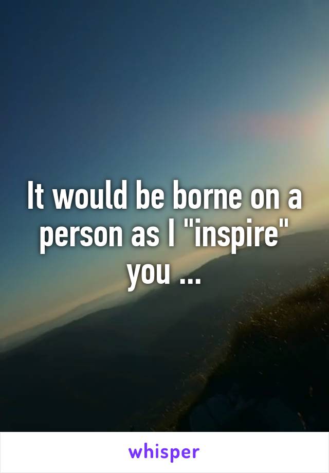 It would be borne on a person as I "inspire" you ...