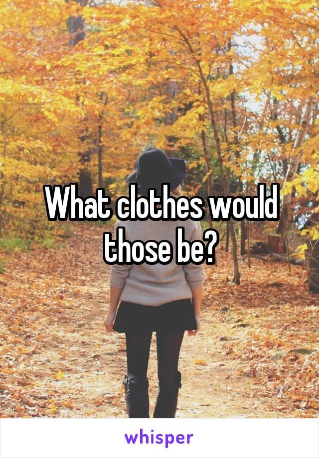 What clothes would those be?