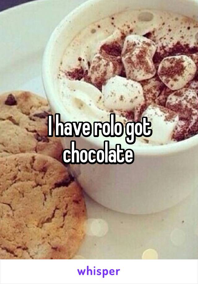 I have rolo got chocolate 