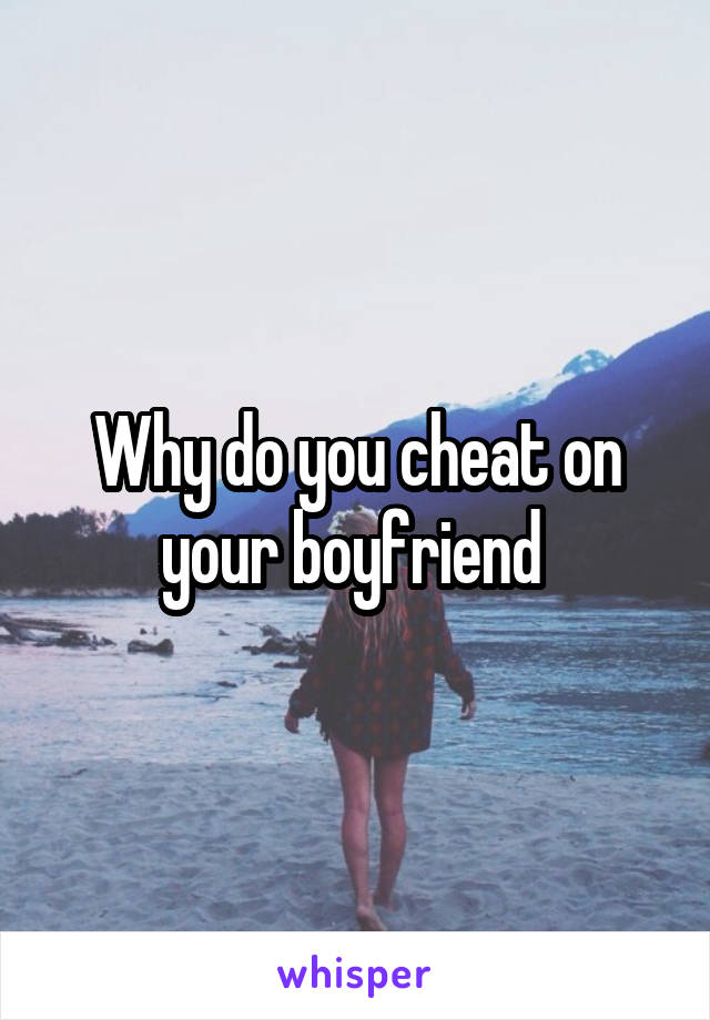 Why do you cheat on your boyfriend 