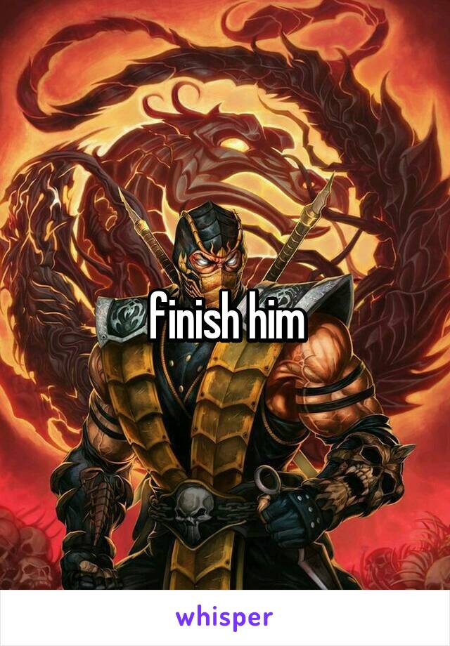 finish him