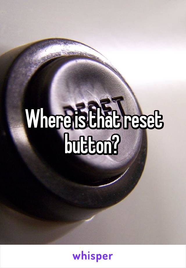 Where is that reset button? 