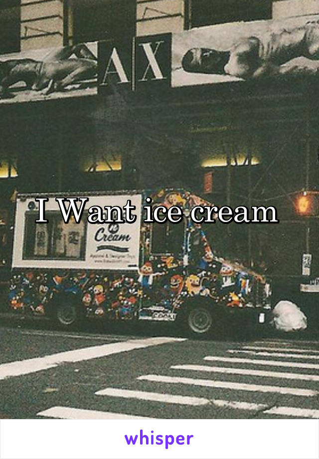 I Want ice cream 
