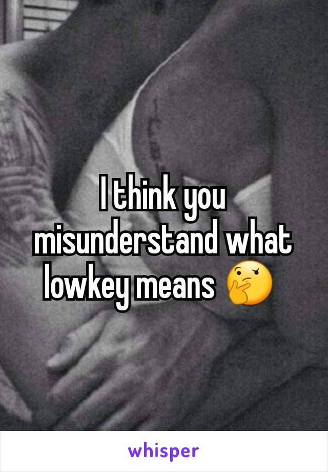 I think you misunderstand what lowkey means 🤔 