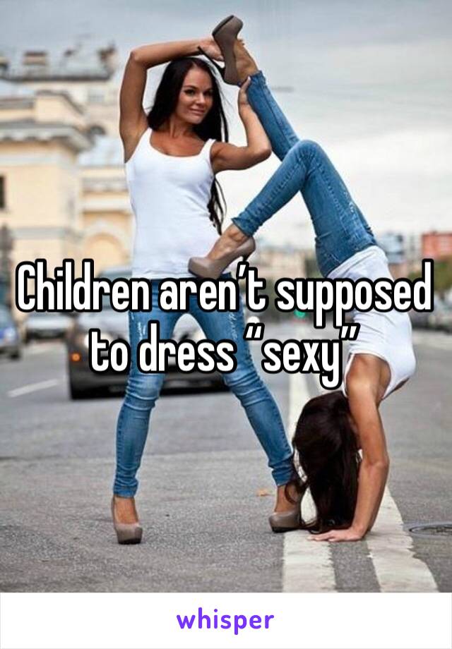 Children aren’t supposed to dress “sexy”