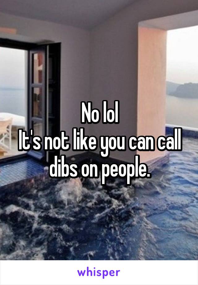 No lol
It's not like you can call dibs on people.