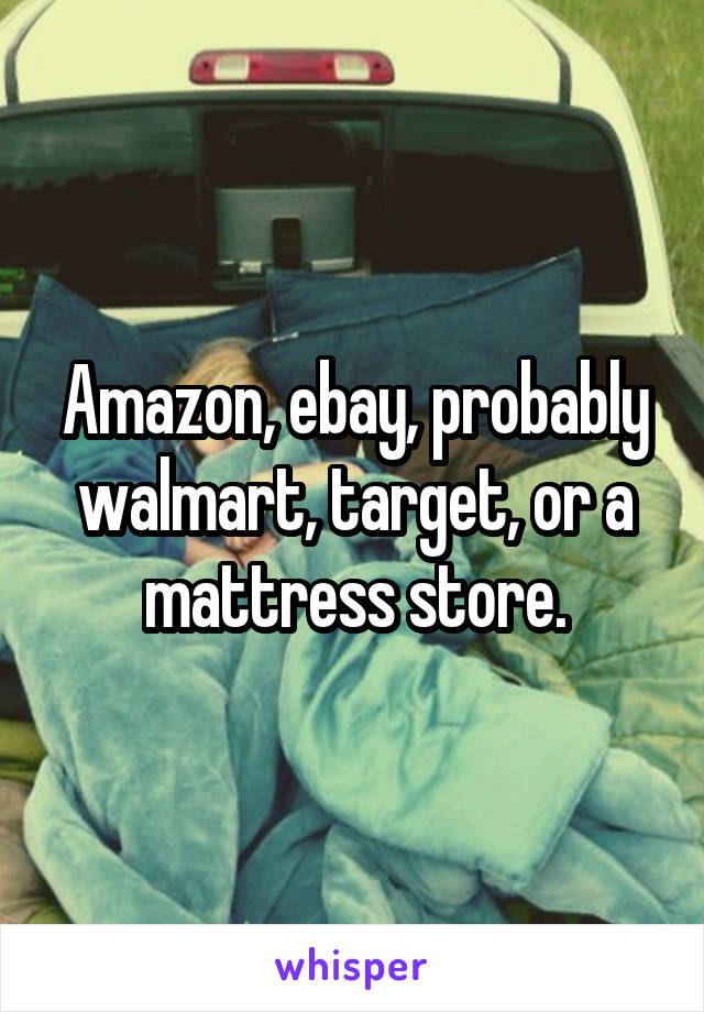 Amazon, ebay, probably walmart, target, or a mattress store.