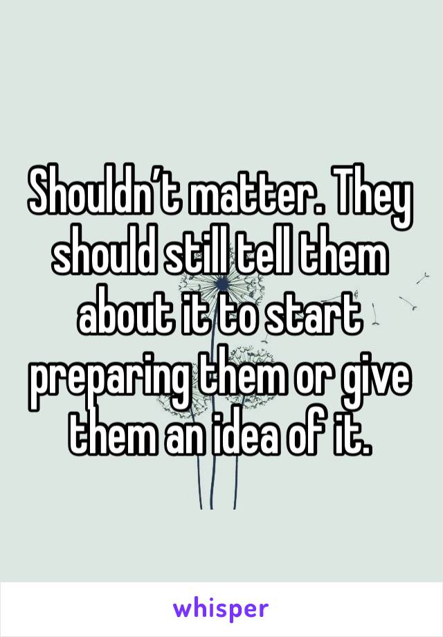 Shouldn’t matter. They should still tell them about it to start preparing them or give them an idea of it. 