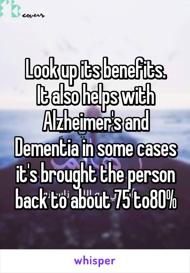 Look up its benefits.
It also helps with Alzheimer's and Dementia in some cases it's brought the person back to about 75 to80%