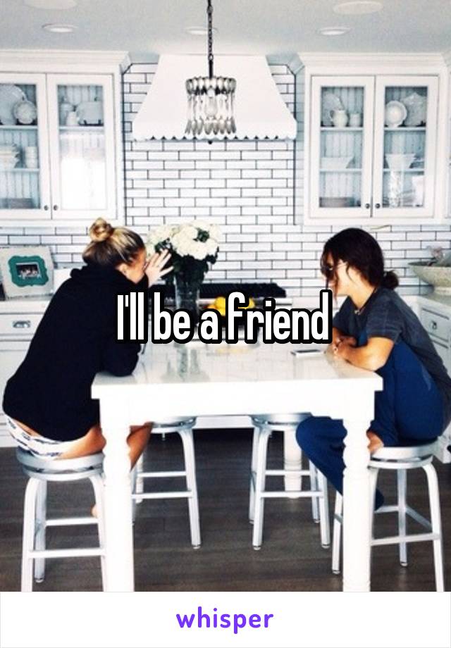 I'll be a friend 