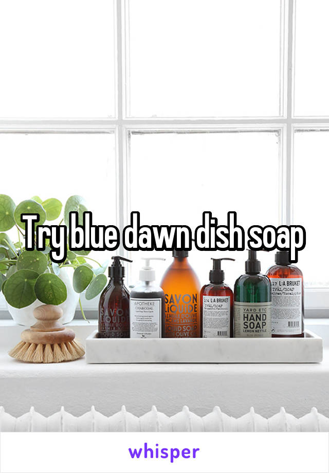 Try blue dawn dish soap 