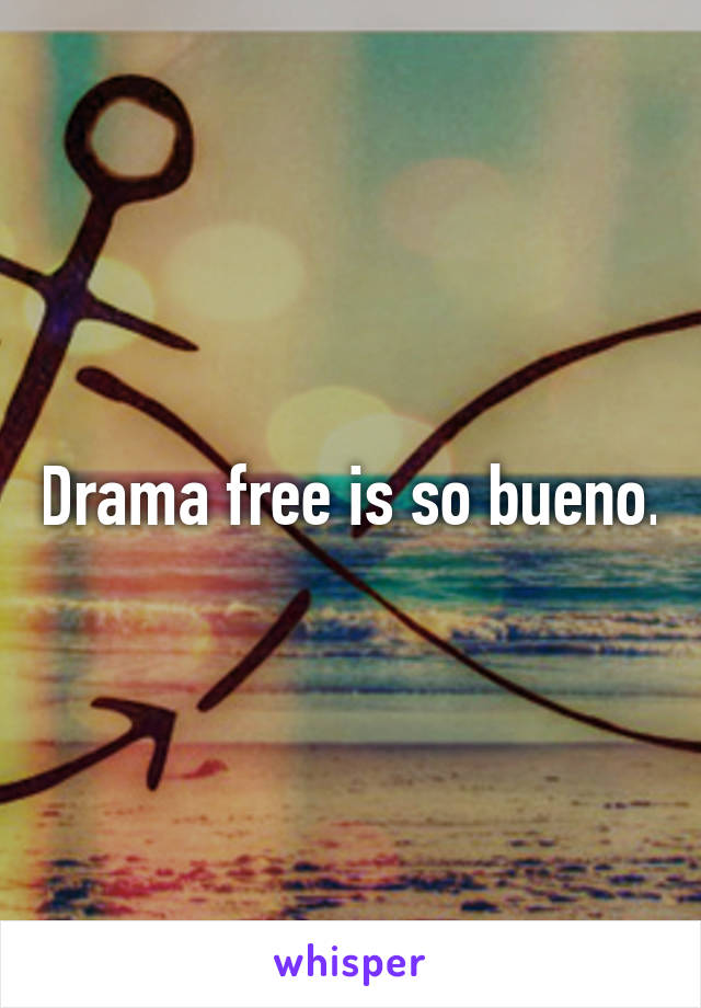 Drama free is so bueno.