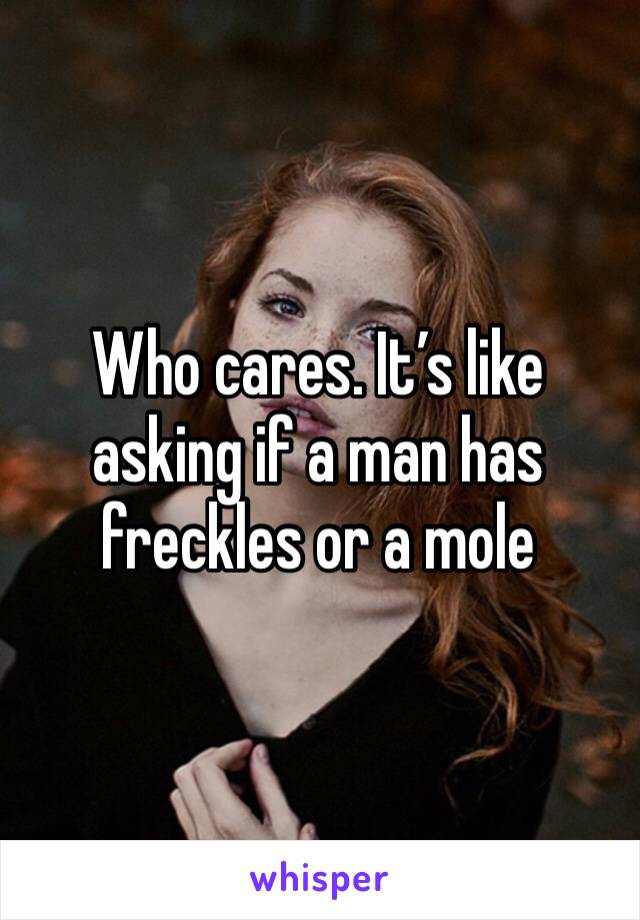 Who cares. It’s like asking if a man has freckles or a mole