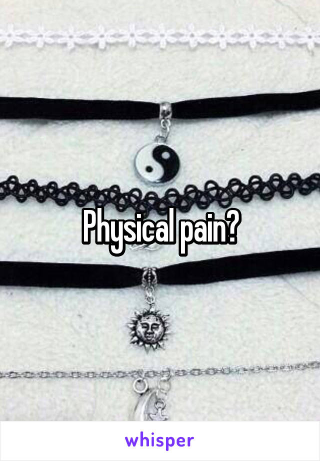 Physical pain?