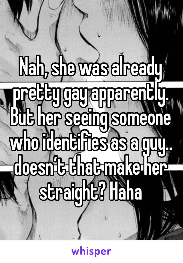Nah, she was already pretty gay apparently. But her seeing someone who identifies as a guy.. doesn’t that make her straight? Haha