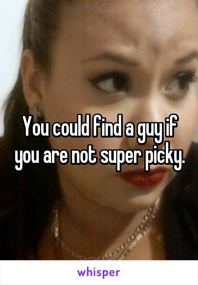 You could find a guy if you are not super picky.
