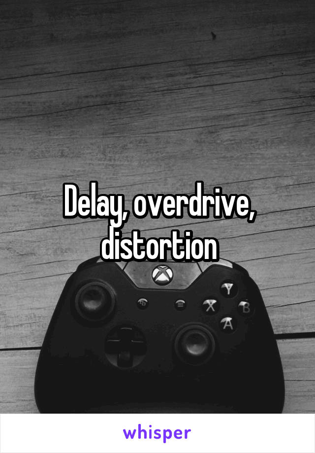Delay, overdrive, distortion