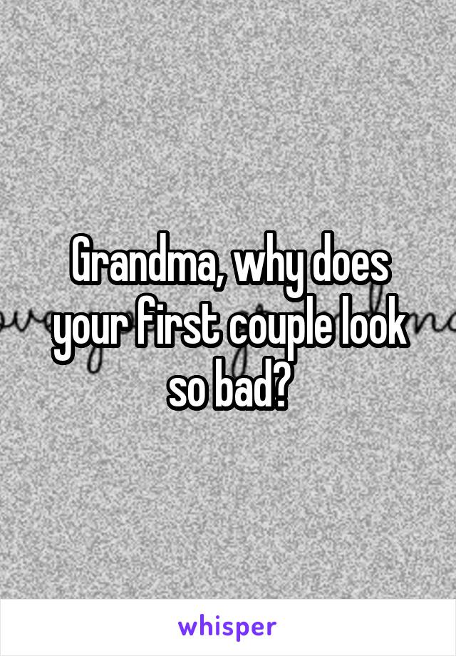 Grandma, why does your first couple look so bad?