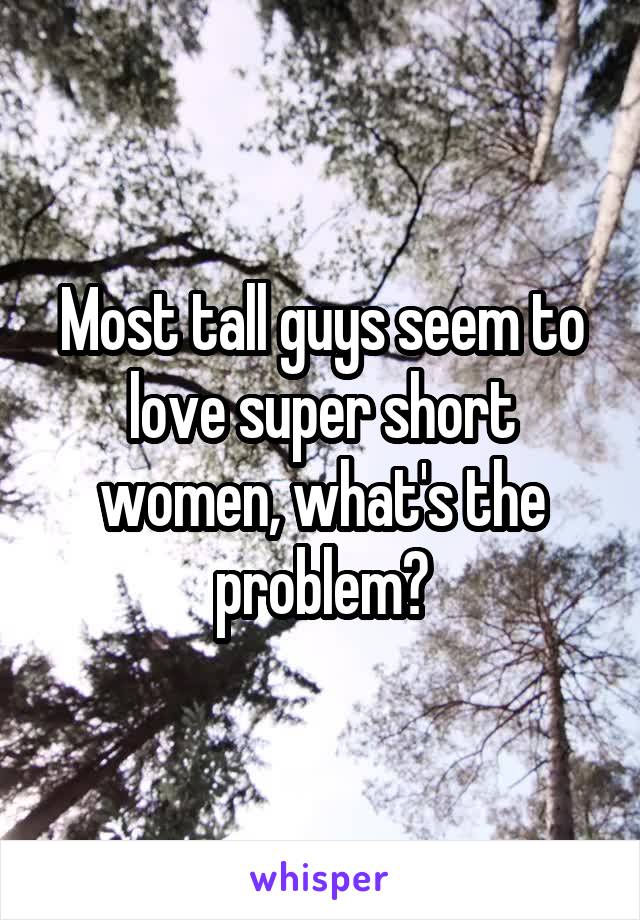 Most tall guys seem to love super short women, what's the problem?