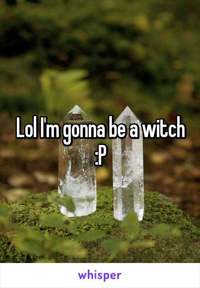 Lol I'm gonna be a witch :P