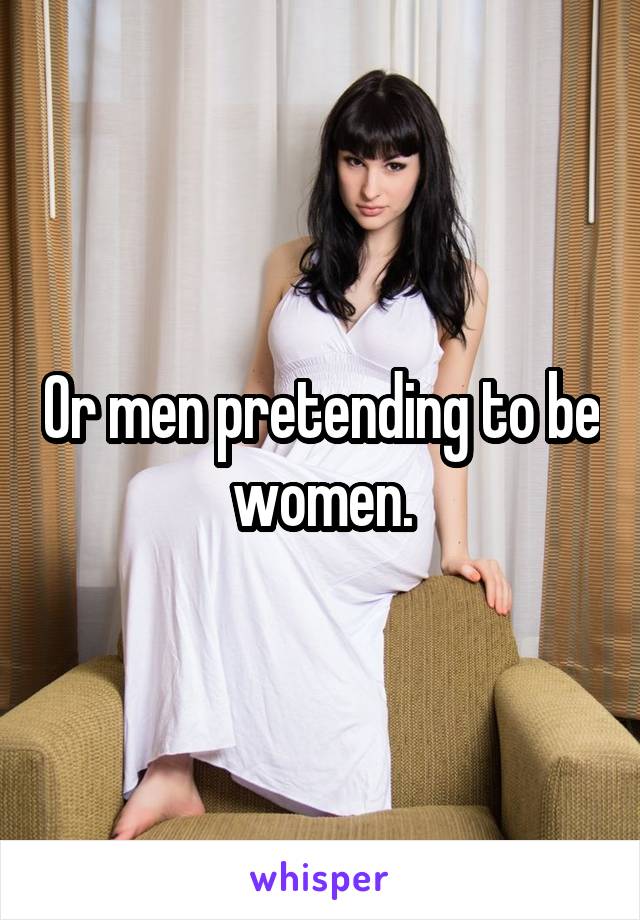Or men pretending to be women.