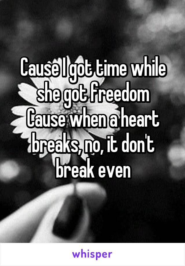 Cause I got time while she got freedom
Cause when a heart breaks, no, it don't break even
