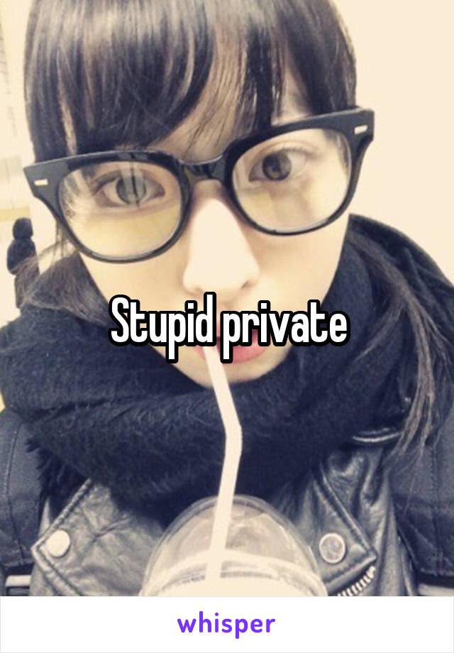 Stupid private