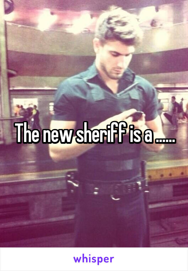The new sheriff is a ......