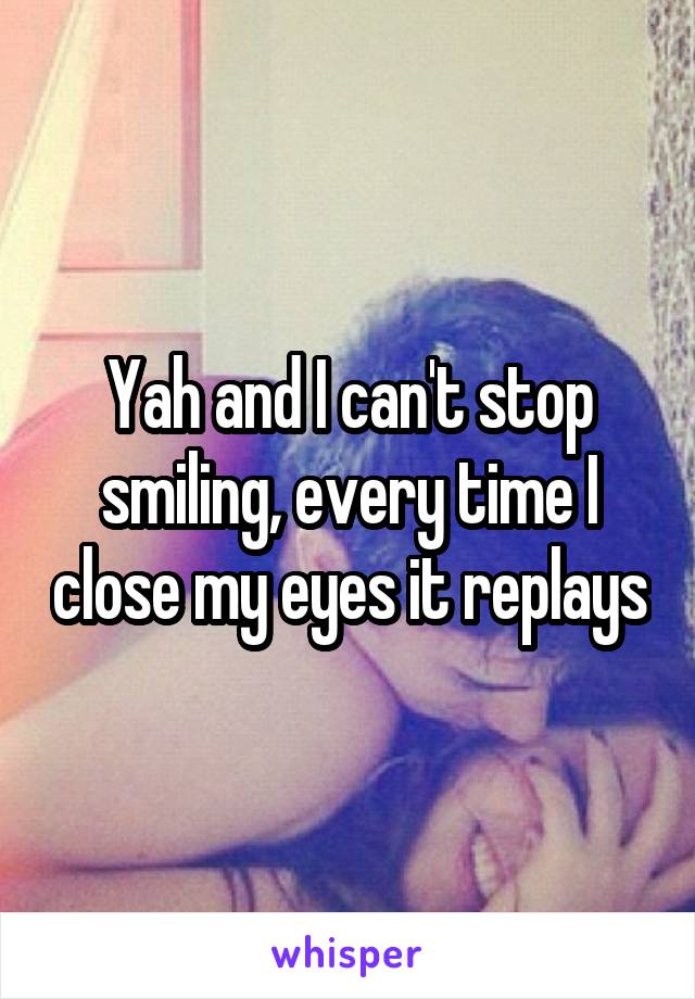 Yah and I can't stop smiling, every time I close my eyes it replays