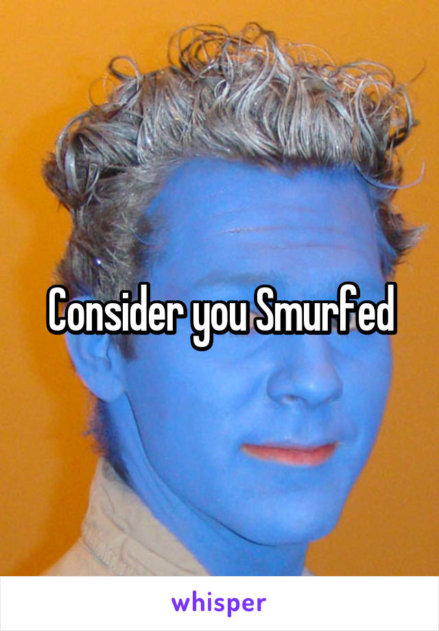 Consider you Smurfed