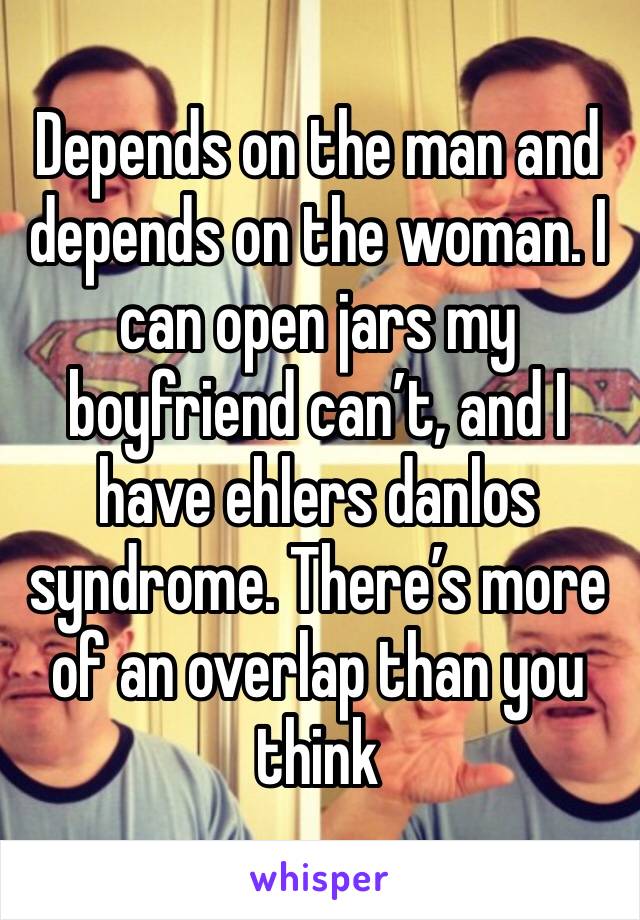 Depends on the man and depends on the woman. I can open jars my boyfriend can’t, and I have ehlers danlos syndrome. There’s more of an overlap than you think 