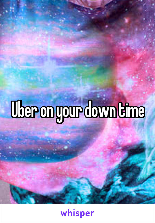 Uber on your down time
