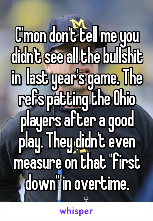 C'mon don't tell me you didn't see all the bullshit in  last year's game. The refs patting the Ohio players after a good play. They didn't even measure on that "first down" in overtime.