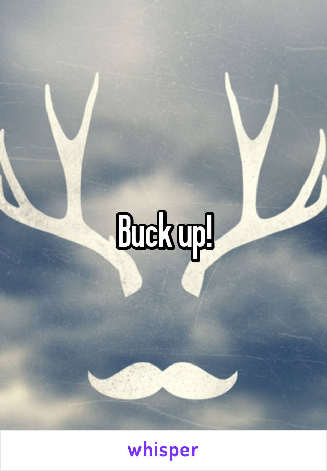 Buck up!