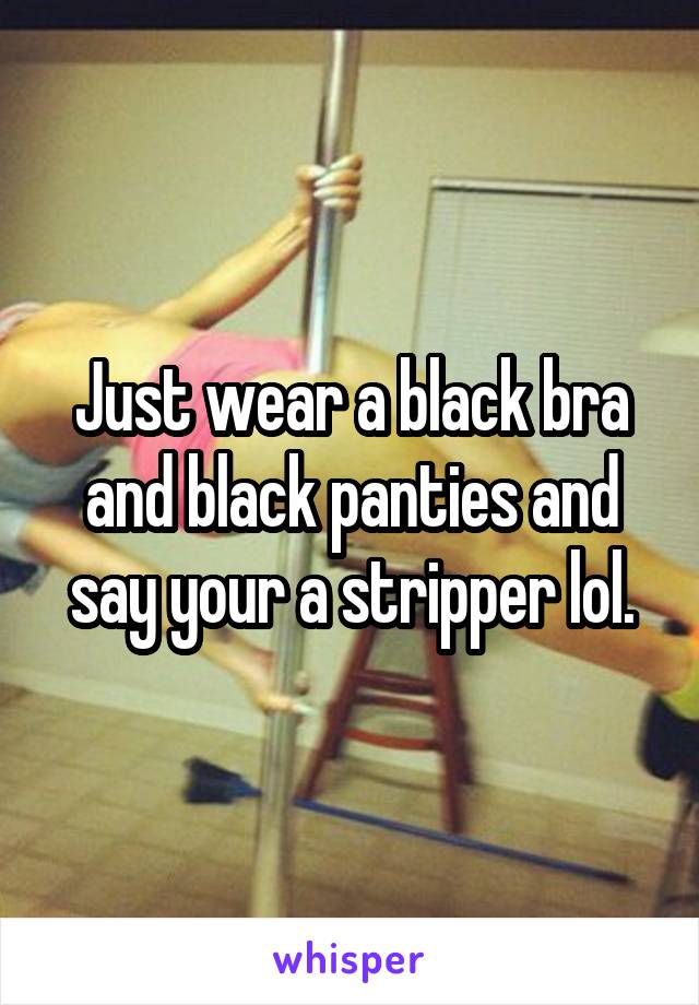 Just wear a black bra and black panties and say your a stripper lol.