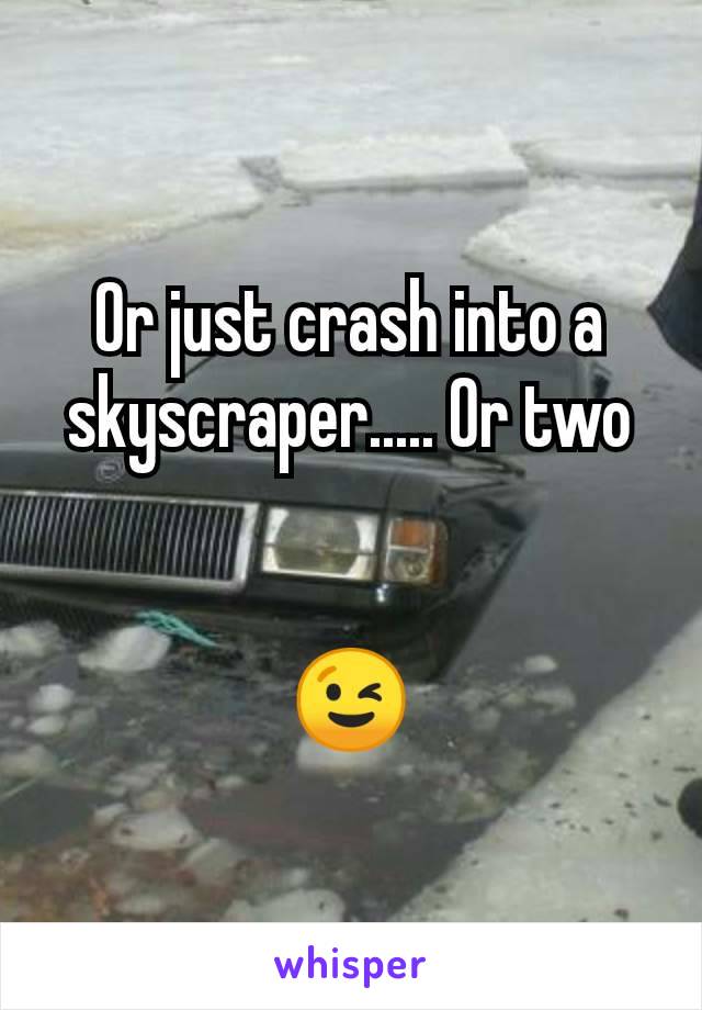 Or just crash into a skyscraper..... Or two


😉