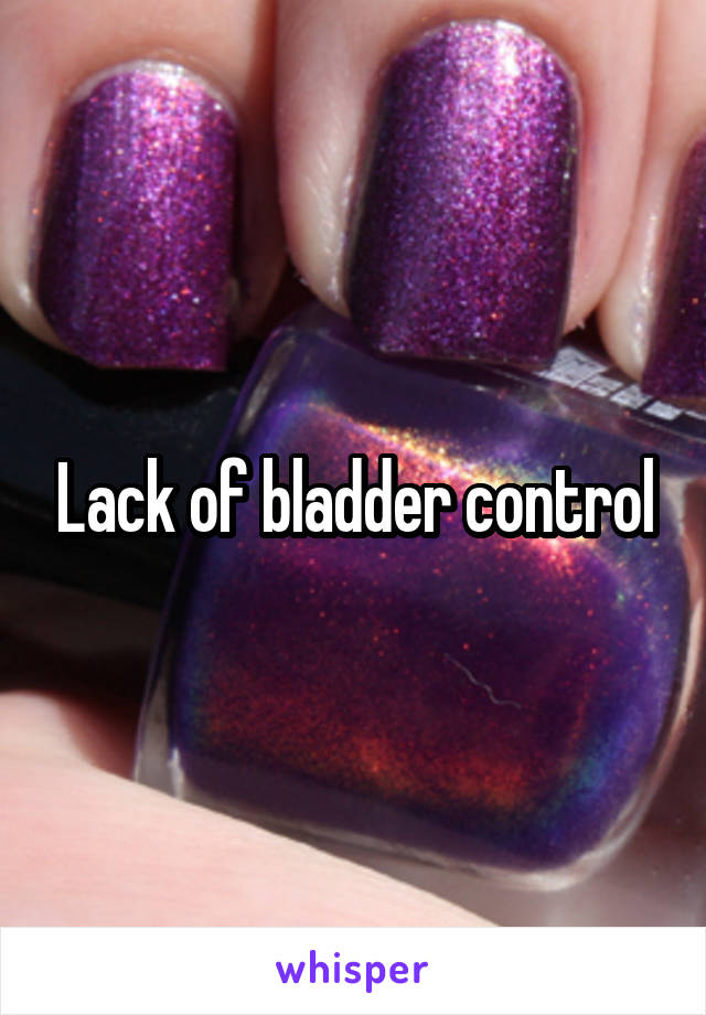 Lack of bladder control