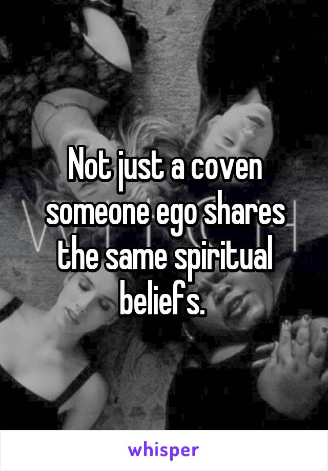 Not just a coven someone ego shares the same spiritual beliefs. 